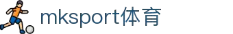 mk体育(mksport集团)股份公司